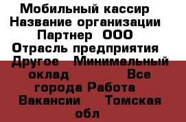 Мобильный кассир › Название организации ­ Партнер, ООО › Отрасль предприятия ­ Другое › Минимальный оклад ­ 40 000 - Все города Работа » Вакансии   . Томская обл.